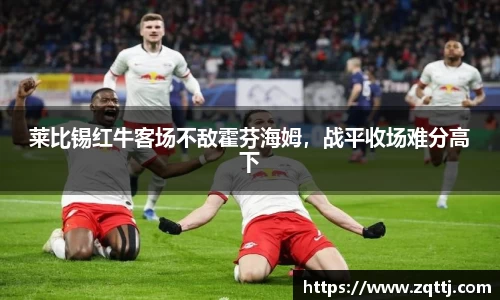 莱比锡红牛客场不敌霍芬海姆，战平收场难分高下