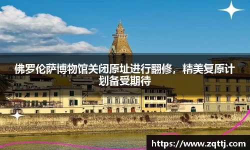 佛罗伦萨博物馆关闭原址进行翻修，精美复原计划备受期待