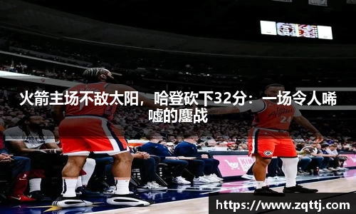 火箭主场不敌太阳，哈登砍下32分：一场令人唏嘘的鏖战