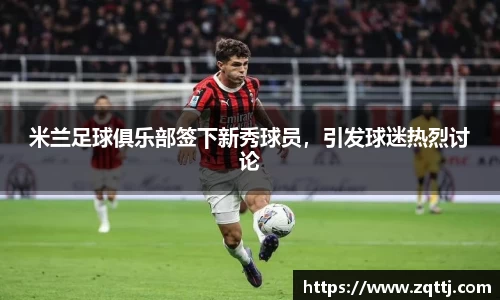米兰足球俱乐部签下新秀球员，引发球迷热烈讨论