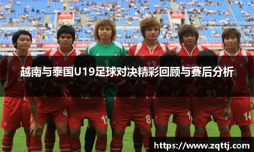 越南与泰国U19足球对决精彩回顾与赛后分析