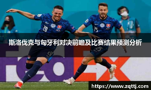 斯洛伐克与匈牙利对决前瞻及比赛结果预测分析